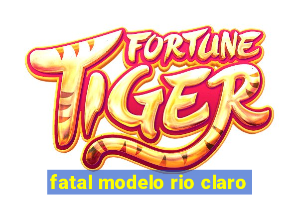 fatal modelo rio claro